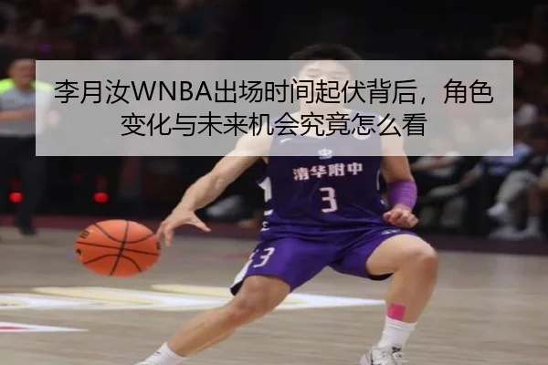 李月汝WNBA出场时间起伏背后，角色变化与未来机会究竟怎么看