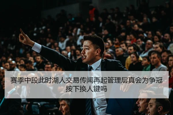 赛季中段此时湖人交易传闻再起管理层真会为争冠按下换人键吗 - XINGKONG SPORTS